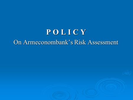 P O L I C Y On Armeconombank’s Risk Assessment. GENERAL PROVISIONS The system of execution of the bank’s risk assessment policy is drafted and implemented.