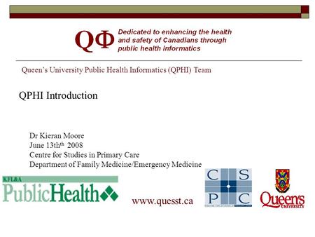 Queen’s University Public Health Informatics (QPHI) Team www.quesst.ca Dr Kieran Moore June 13th th 2008 Centre for Studies in Primary Care Department.
