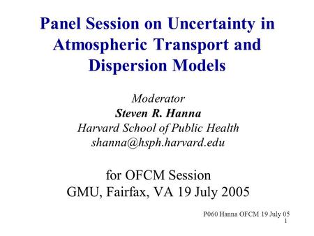 1 Panel Session on Uncertainty in Atmospheric Transport and Dispersion Models Moderator Steven R. Hanna Harvard School of Public Health