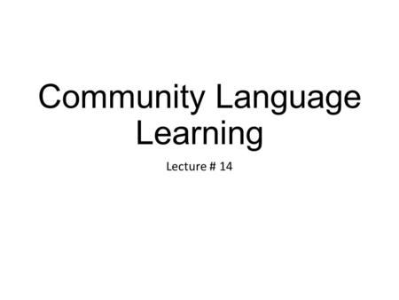 Community Language Learning Lecture # 14. CLL Review of the last lecture CLL takes its principles from the more general Counseling-Learning approach.