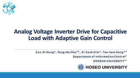 SEMIC Analog Voltage Inverter Drive for Capacitive Load with Adaptive Gain Control Sun-Ki Hong*, Yong-Ho Cho*✝ , Ki-Seok Kim*, Tae-Sam Kang** Department.