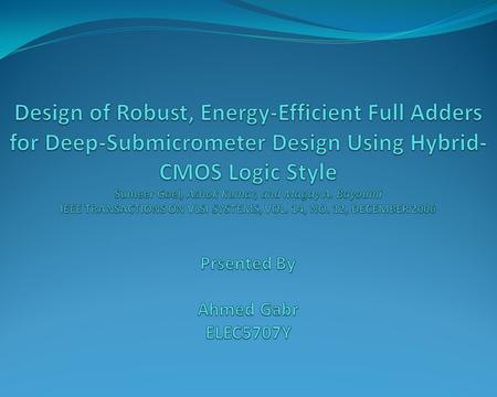 Design of Robust, Energy-Efficient Full Adders for Deep-Submicrometer Design Using Hybrid-CMOS Logic Style Sumeer Goel, Ashok Kumar, and Magdy A. Bayoumi.