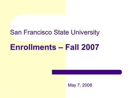1 San Francisco State University Enrollments – Fall 2007 May 7, 2008.