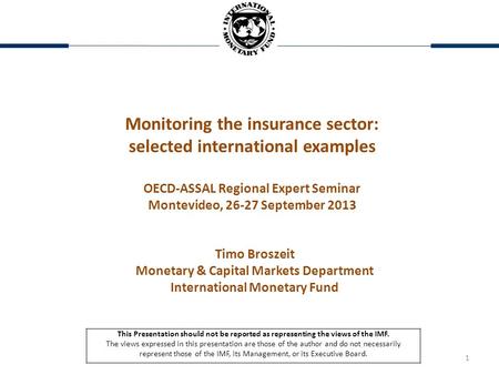 1 Monitoring the insurance sector: selected international examples OECD-ASSAL Regional Expert Seminar Montevideo, 26-27 September 2013 Timo Broszeit Monetary.