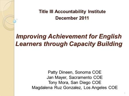 1 Improving Achievement for English Learners through Capacity Building Title III Accountability Institute December 2011 Patty Dineen, Sonoma COE Jan Mayer,