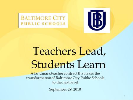 Teachers Lead, Students Learn A landmark teacher contract that takes the transformation of Baltimore City Public Schools to the next level September 29,