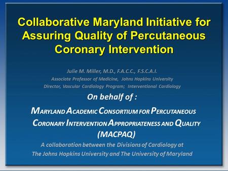 Collaborative Maryland Initiative for Assuring Quality of Percutaneous Coronary Intervention Julie M. Miller, M.D., F.A.C.C., F.S.C.A.I. Associate Professor.
