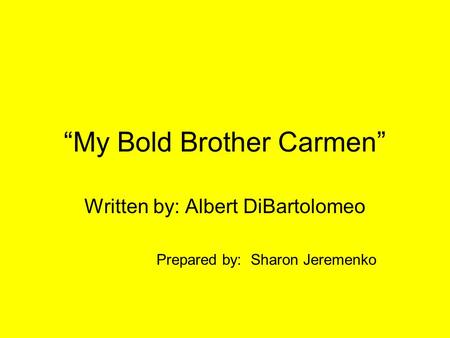 “My Bold Brother Carmen” Written by: Albert DiBartolomeo Prepared by: Sharon Jeremenko.