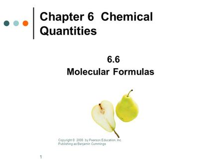 1 Chapter 6 Chemical Quantities 6.6 Molecular Formulas Copyright © 2008 by Pearson Education, Inc. Publishing as Benjamin Cummings.