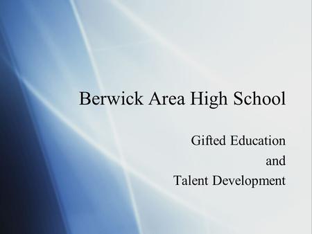 Berwick Area High School Gifted Education and Talent Development Gifted Education and Talent Development.