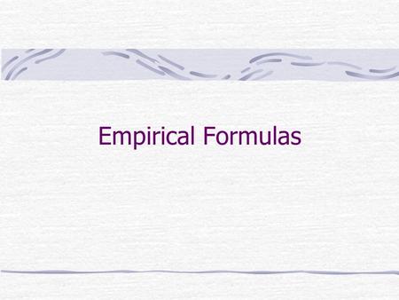 Empirical Formulas. Empirical formula tells the relative number of atoms of each element in a compound Mole concept provides a way of calculating the.