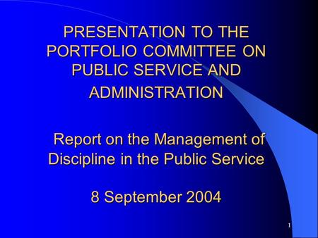 1 PRESENTATION TO THE PORTFOLIO COMMITTEE ON PUBLIC SERVICE AND ADMINISTRATION Report on the Management of Discipline in the Public Service 8 September.