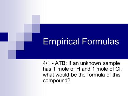 Empirical Formulas 4/1 - ATB: If an unknown sample has 1 mole of H and 1 mole of Cl, what would be the formula of this compound?