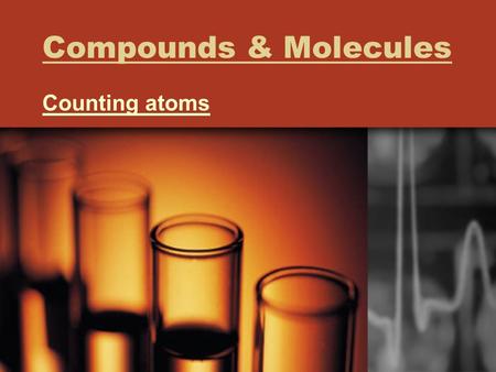 Compounds & Molecules Counting atoms. Counting atoms in a chemical fomula Add up the subscripts. Ca 3 P 2 = 5 atoms Don’t forget the “invisible” 1’s CaCO.