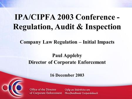 IPA/CIPFA 2003 Conference - Regulation, Audit & Inspection Company Law Regulation – Initial Impacts Paul Appleby Director of Corporate Enforcement 16 December.