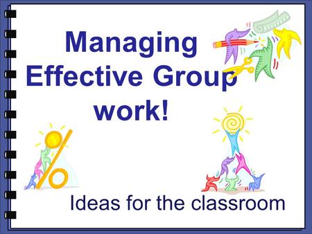 Managing Effective Group work! Ideas for the classroom.