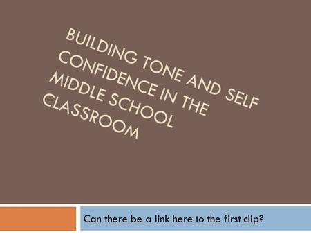 BUILDING TONE AND SELF CONFIDENCE IN THE MIDDLE SCHOOL CLASSROOM Can there be a link here to the first clip?