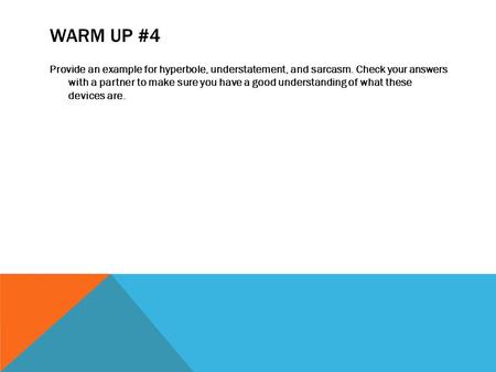 Warm Up #4 Provide an example for hyperbole, understatement, and sarcasm. Check your answers with a partner to make sure you have a good understanding.