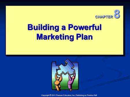 Copyright © 2011 Pearson Education, Inc. Publishing as Prentice Hall Building a Powerful Marketing Plan CHAPTER 8.