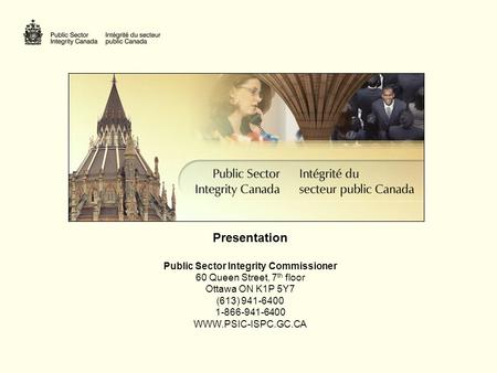 Presentation Public Sector Integrity Commissioner 60 Queen Street, 7 th floor Ottawa ON K1P 5Y7 (613) 941-6400 1-866-941-6400 WWW.PSIC-ISPC.GC.CA.