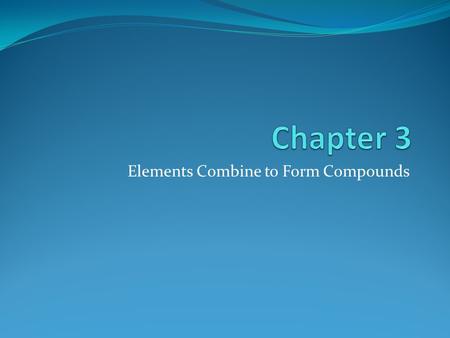Elements Combine to Form Compounds. Compounds Compound: a pure substance made up of more than one kind of element in which the atoms of the elements are.
