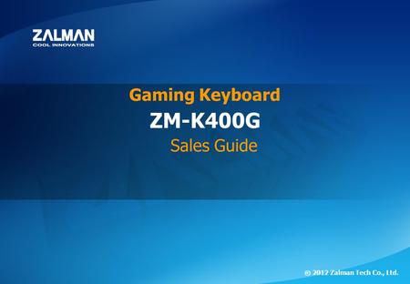ⓒ 2012 Zalman Tech Co., Ltd. ZM-K400G ⓒ 2012 Zalman Tech Co., Ltd. ZM-K400G Gaming Keyboard Sales Guide.