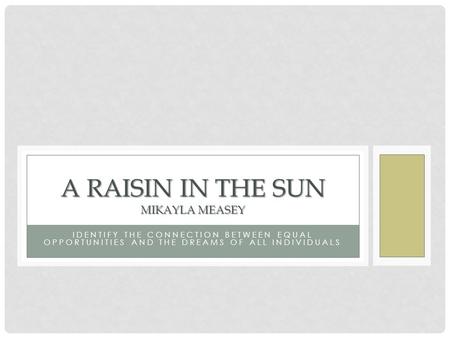 IDENTIFY THE CONNECTION BETWEEN EQUAL OPPORTUNITIES AND THE DREAMS OF ALL INDIVIDUALS A RAISIN IN THE SUN MIKAYLA MEASEY.