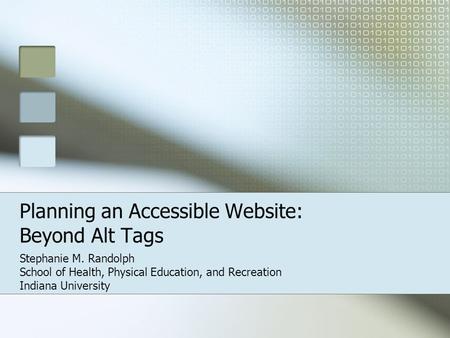 Planning an Accessible Website: Beyond Alt Tags Stephanie M. Randolph School of Health, Physical Education, and Recreation Indiana University.