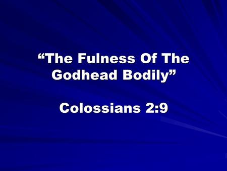 1 “The Fulness Of The Godhead Bodily” Colossians 2:9.