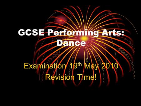 GCSE Performing Arts: Dance Examination 19 th May 2010 Revision Time!