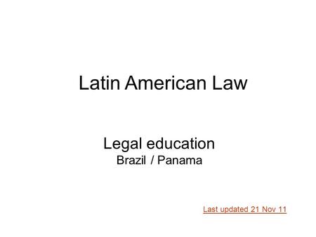 Legal education Brazil / Panama Last updated 21 Nov 11 Latin American Law.