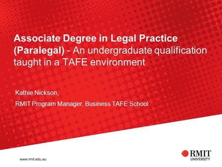 Associate Degree in Legal Practice (Paralegal) - An undergraduate qualification taught in a TAFE environment Kathie Nickson, RMIT Program Manager, Business.