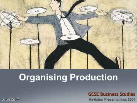 Tutor2u ™ GCSE Business Studies Revision Presentations 2004 Organising Production.