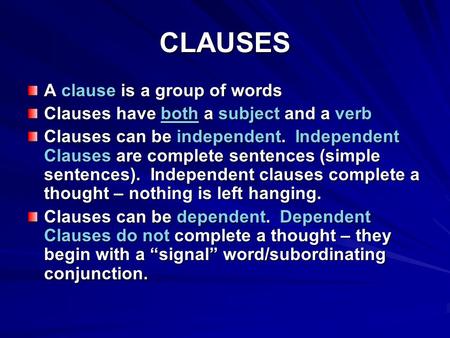 CLAUSES A clause is a group of words Clauses have both a subject and a verb Clauses can be independent. Independent Clauses are complete sentences (simple.
