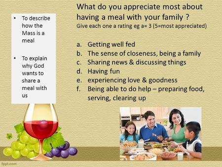 What do you appreciate most about having a meal with your family ? Give each one a rating eg a= 3 (5=most appreciated) a.Getting well fed b.The sense of.