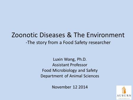 Zoonotic Diseases & The Environment -The story from a Food Safety researcher Luxin Wang, Ph.D. Assistant Professor Food Microbiology and Safety Department.