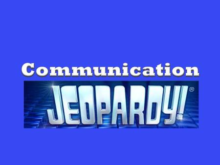 Communication Jeopardy Communication Process Communication Levels More Comm. Process Complex Communication T/F Potpourri 200 400 600 800 1000.