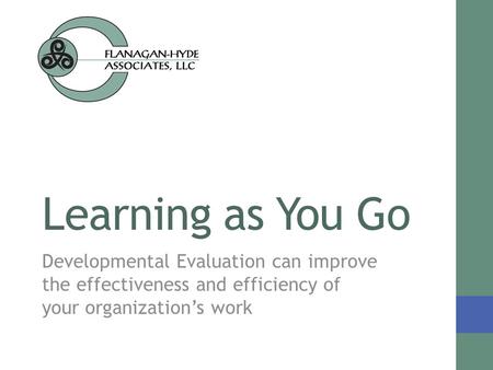 Learning as You Go Developmental Evaluation can improve the effectiveness and efficiency of your organization’s work.