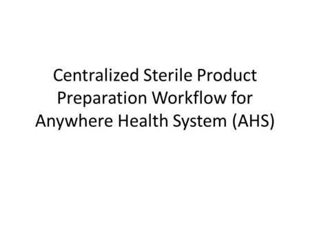 Centralized Sterile Product Preparation Workflow for Anywhere Health System (AHS)