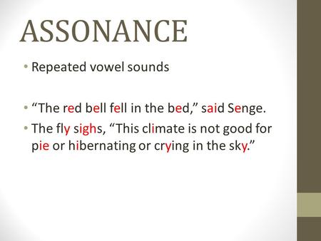 ASSONANCE Repeated vowel sounds “The red bell fell in the bed,” said Senge. The fly sighs, “This climate is not good for pie or hibernating or crying in.