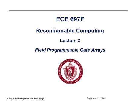 Lecture 2: Field Programmable Gate Arrays September 13, 2004 ECE 697F Reconfigurable Computing Lecture 2 Field Programmable Gate Arrays.