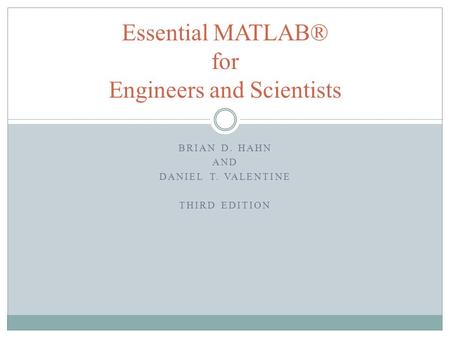BRIAN D. HAHN AND DANIEL T. VALENTINE THIRD EDITION Essential MATLAB® for Engineers and Scientists.