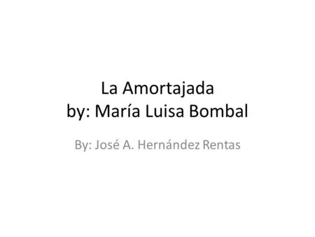 La Amortajada by: María Luisa Bombal By: José A. Hernández Rentas.