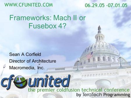 Frameworks: Mach II or Fusebox 4? Sean A Corfield Director of Architecture Macromedia, Inc.