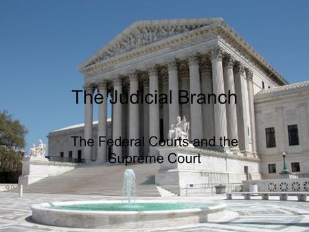 The Judicial Branch The Federal Courts and the Supreme Court.