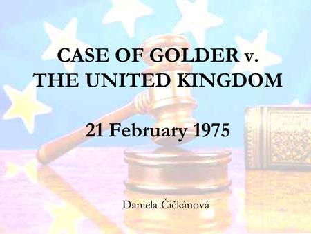 CASE OF GOLDER v. THE UNITED KINGDOM 21 February 1975 Daniela Čičkánová.