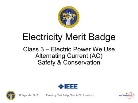 11 September 2015Electricity Merit Badge Class 3 - 2010 Jamboree1 Electricity Merit Badge Class 3 – Electric Power We Use Alternating Current (AC) Safety.