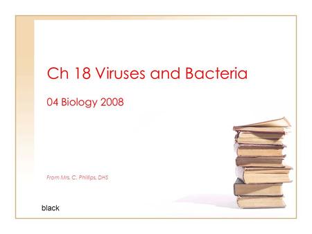 Ch 18 Viruses and Bacteria 04 Biology 2008 From Mrs. C. Phillips, DHS black.