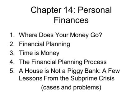 Chapter 14: Personal Finances 1.Where Does Your Money Go? 2.Financial Planning 3.Time is Money 4.The Financial Planning Process 5.A House is Not a Piggy.