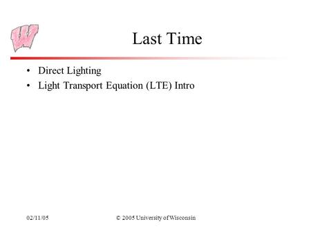 02/11/05© 2005 University of Wisconsin Last Time Direct Lighting Light Transport Equation (LTE) Intro.